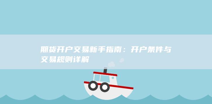 期货开户交易新手指南：开户条件与交易规则详解