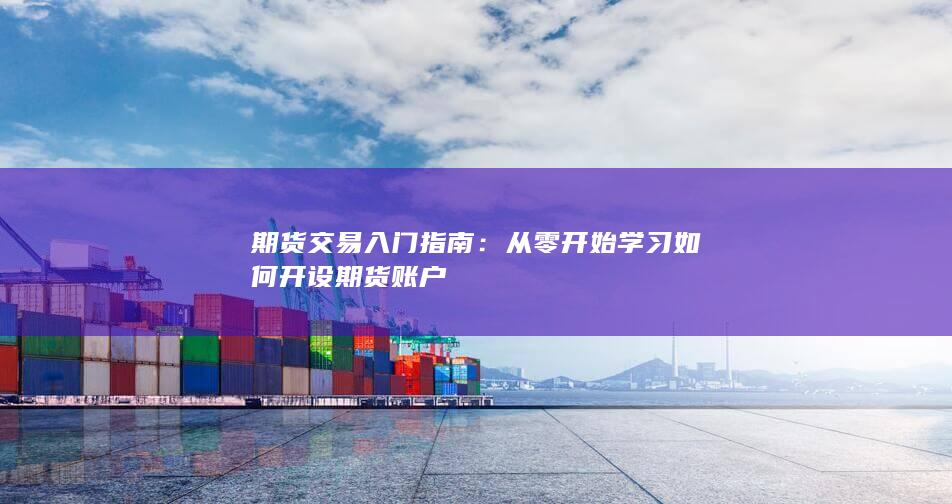 期货交易入门指南：从零开始学习如何开设期货账户