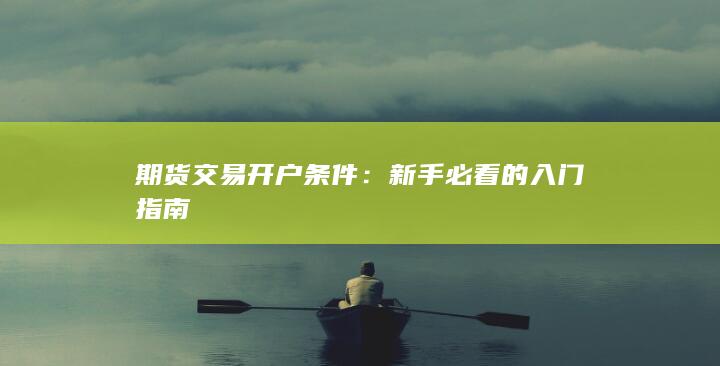 期货交易开户条件：新手必看的入门指南