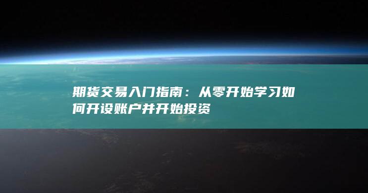 期货交易入门指南：从零开始学习如何开设账户并开始投资
