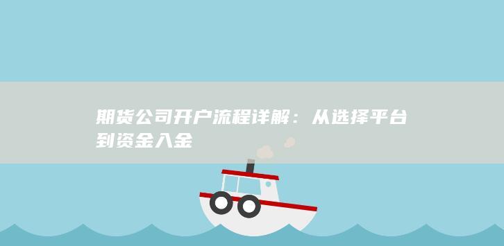 期货公司开户流程详解:从选择平台到资金入金