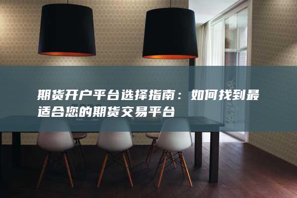 期货开户平台选择指南:如何找到最适合您的期货交易平台