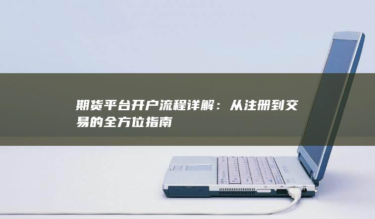 期货平台开户流程详解:从注册到交易的全方位指南