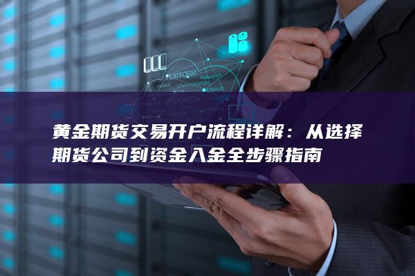 黄金期货交易开户流程详解:从选择期货公司到资金入金全步骤