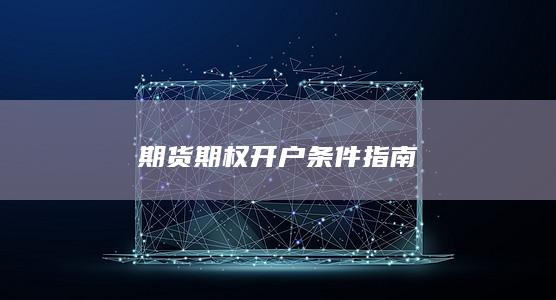 期货期权开户条件指南