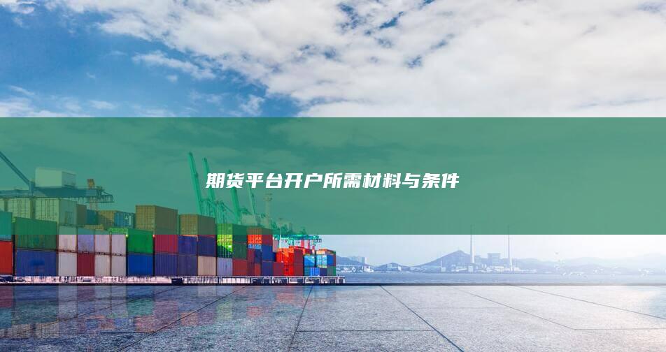 期货平台开户所需材料与条件