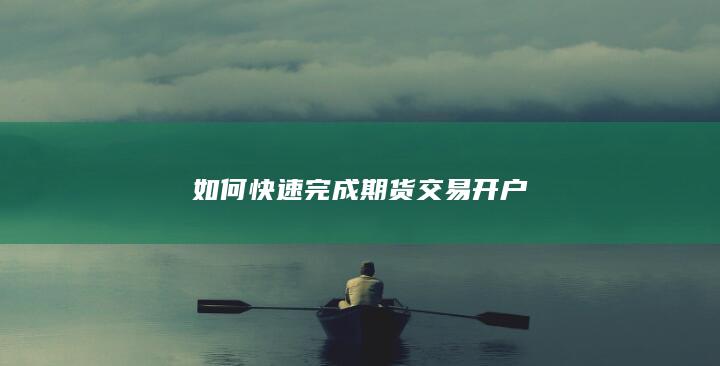 如何快速完成期货交易开户