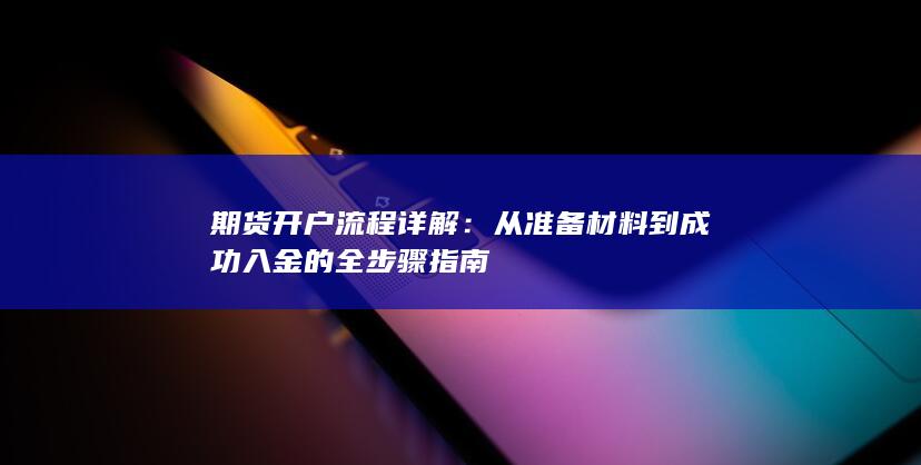 期货开户流程详解:从准备材料到成功入金的全步骤指南
