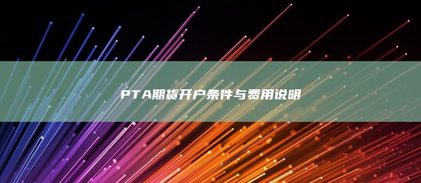 PTA期货开户条件与费用说明