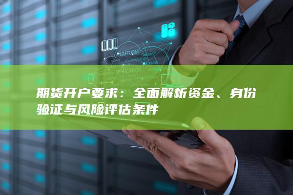 期货开户要求：全面解析资金、身份验证与风险评估条件