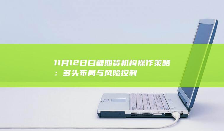 11月12日白糖期货机构操作策略:多头布局与风险控制