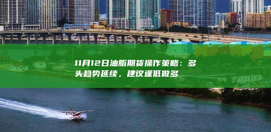 11月12日油脂期货操作策略:多头趋势延续,建议逢低做多