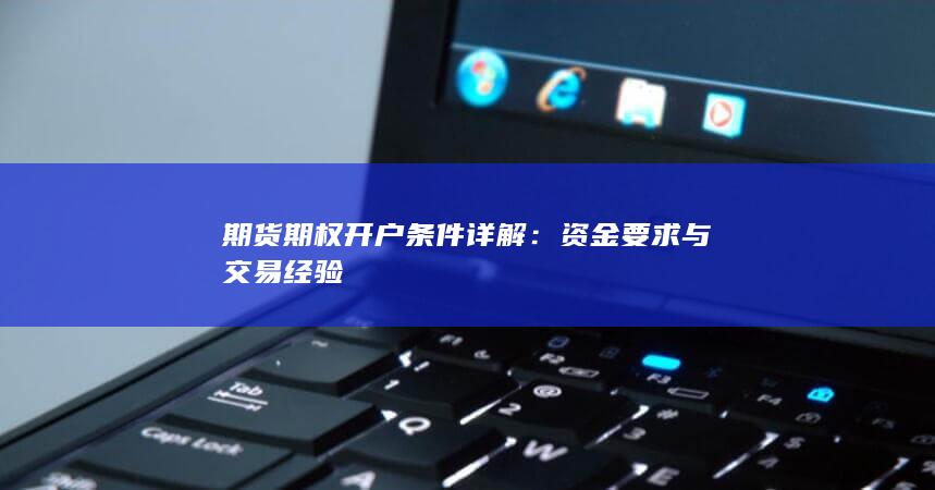 期货期权开户条件详解：资金要求与交易经验