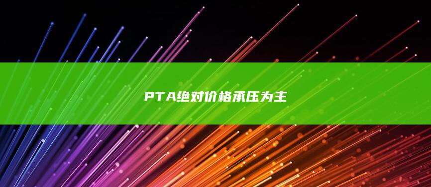 PTA绝对价格承压为主