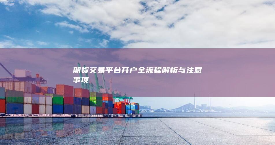 期货交易平台开户全流程解析与注意事项