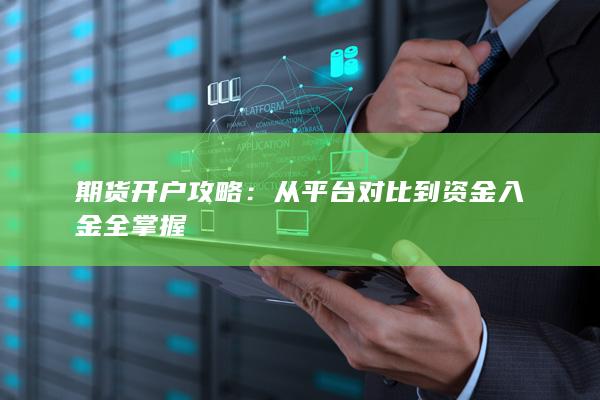 期货开户攻略：从平台对比到资金入金全掌握