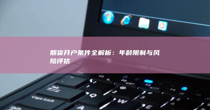 期货开户条件全解析：年龄限制与风险评估