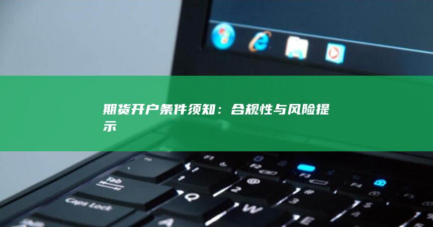 期货开户条件须知：合规性与风险提示