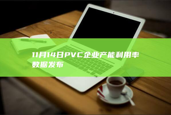 11月14日PVC企业产能利用率数据发布