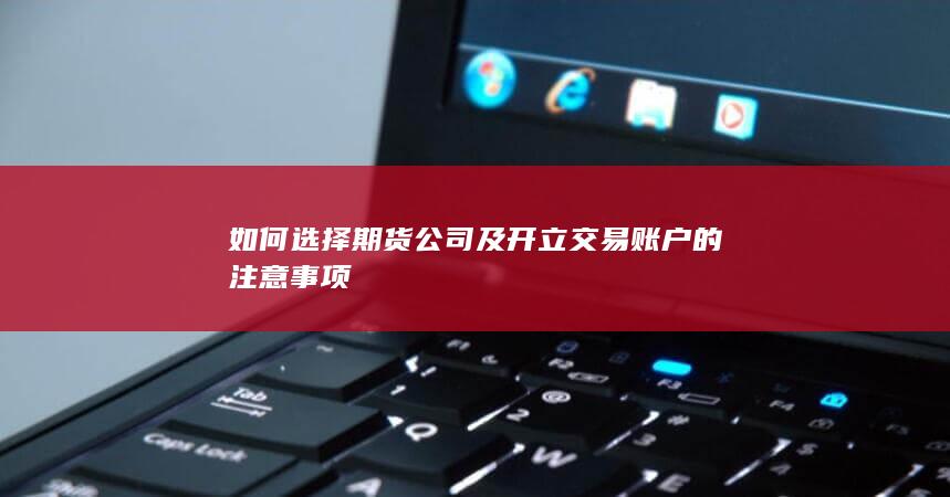 如何选择期货公司及开立交易账户的注意事项
