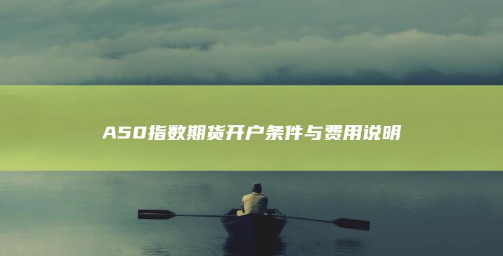 A50指数期货开户条件与费用说明