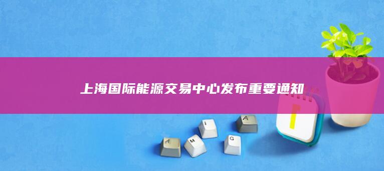 上海国际能源交易中心发布重要通知