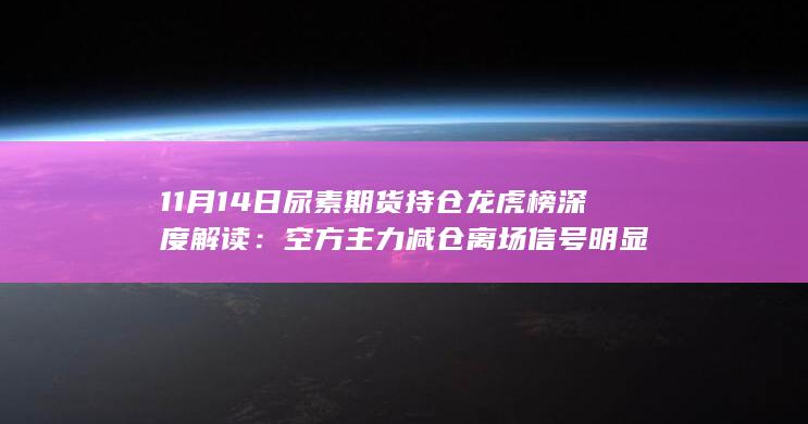11月14日尿素期货持仓龙虎榜深度解读:空方主力减仓离场信号明