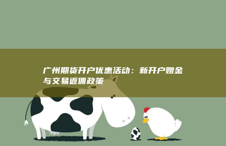 广州期货开户优惠活动：新开户赠金与交易返佣政策