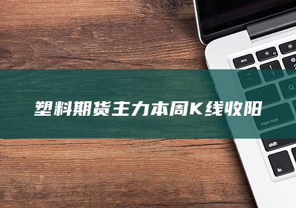 塑料期货主力本周K线收阳