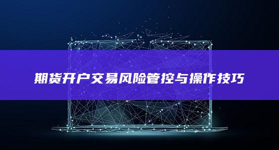 期货开户交易风险管控与操作技巧