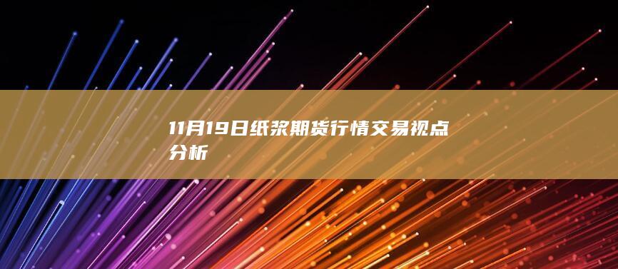 11月19日纸浆期货行情交易视点分析