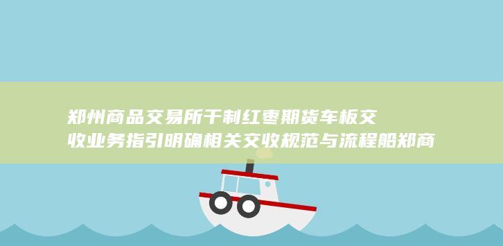 郑州商品交易所干制红枣期货车 板交收业务指引 明确相关交收