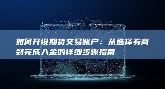 如何开设期货交易账户：从选择券商到完成入金的详细步骤指南