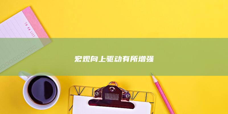 宏观向上驱动有所增强