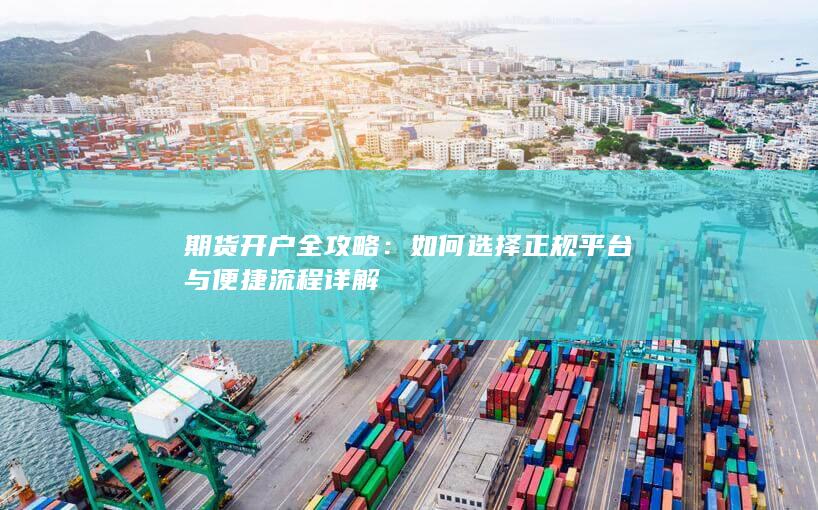 期货开户全攻略：如何选择正规平台与便捷流程详解