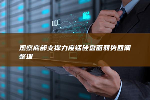 观察底部支撑力度 锰硅盘面弱势回调整理