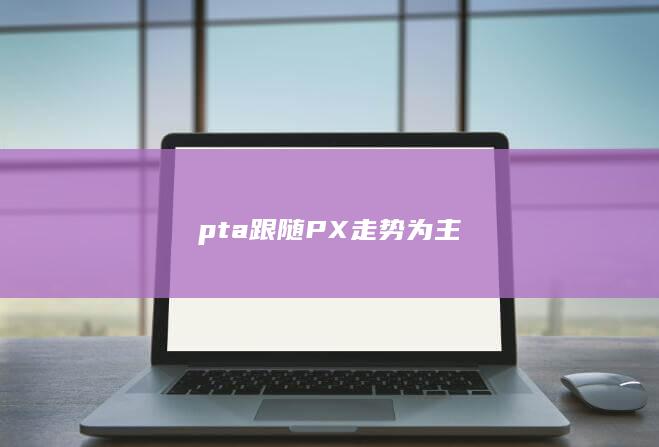 pta跟随PX走势为主