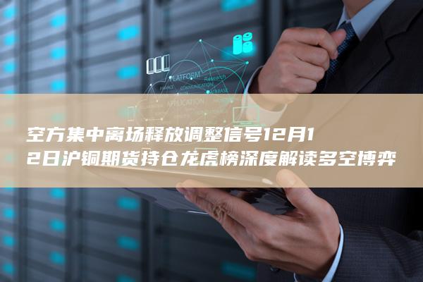 空方集中离场释放调整信号 12月12日沪铜期货持仓龙虎榜深度解
