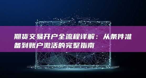 期货交易开户全流程详解：从条件准备到账户激活的完整指南