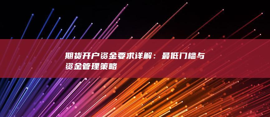 期货开户资金要求详解：最低门槛与资金管理策略
