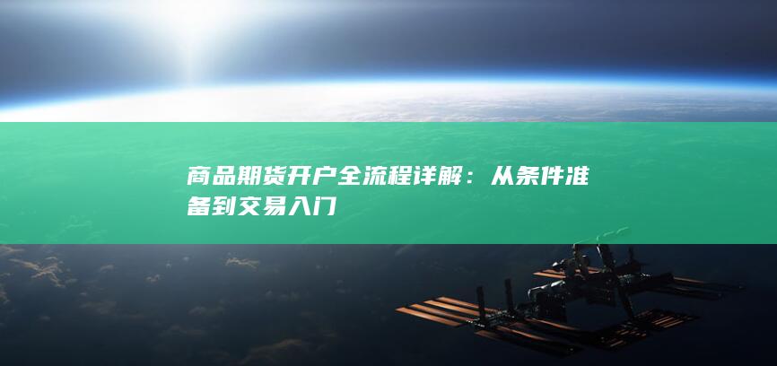 商品期货开户全流程详解：从条件准备到交易入门