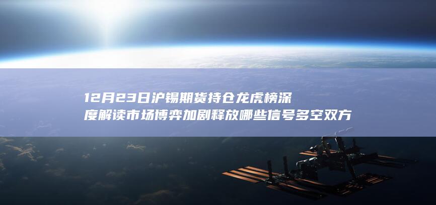 12月23日沪锡期货持仓龙虎榜深度解读 市场博弈加剧释放哪些信