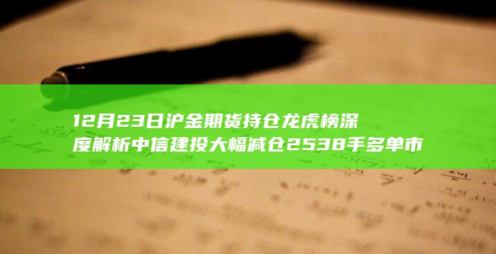 12月23日沪金期货持仓龙虎榜深度解析 中信建投大幅减仓2538手多
