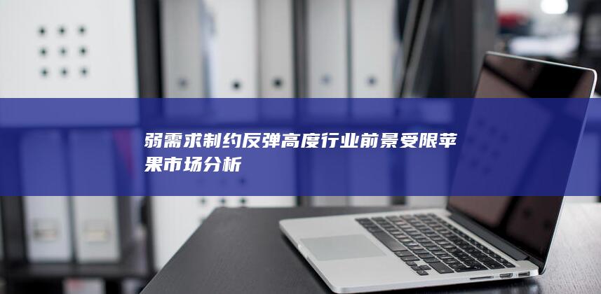 弱需求制约反弹高度 行业前景受限 苹果市场分析