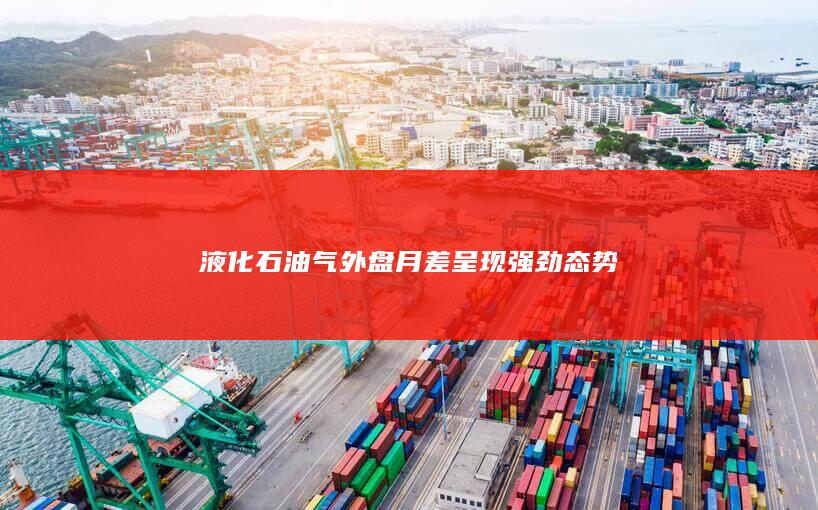 液化石油气外盘月差呈现强劲态势