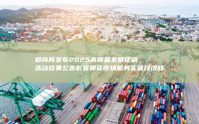 郑商所发布2025高质量发展征稿活动结果公告 彰显期货市场服务