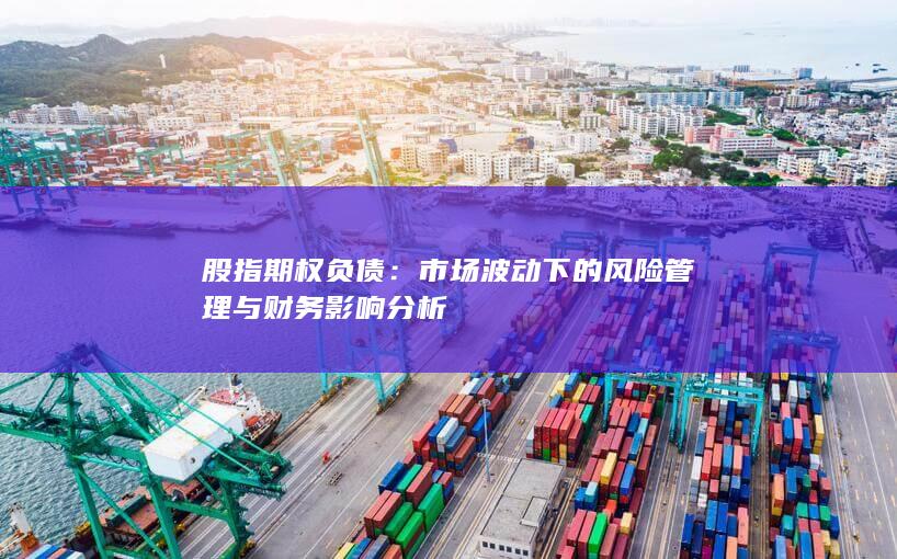 股指期权负债：市场波动下的风险管理与财务影响分析