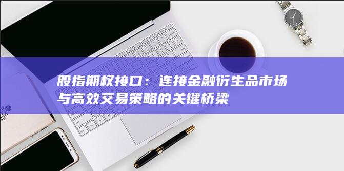 股指期权接口：连接金融衍生品市场与高效交易策略的关键桥梁