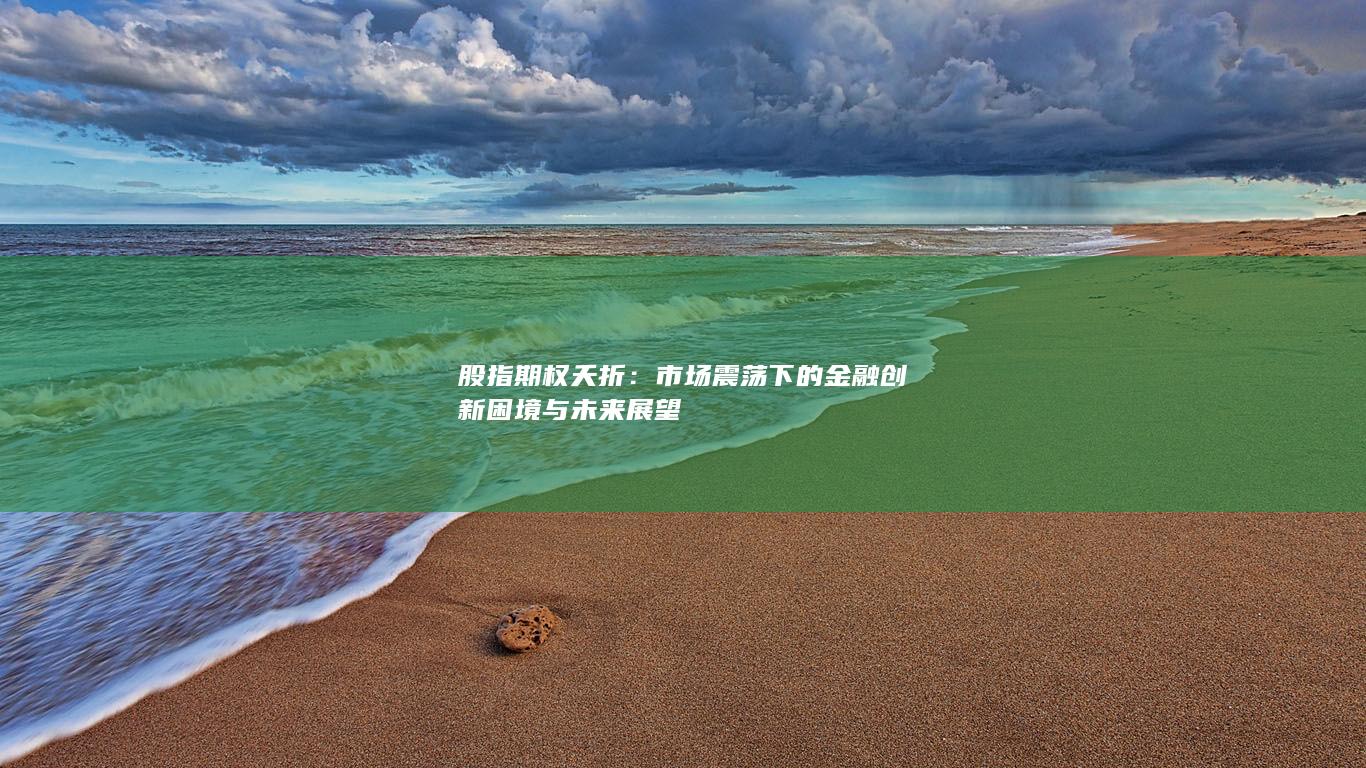 股指期权夭折：市场震荡下的金融创新困境与未来展望