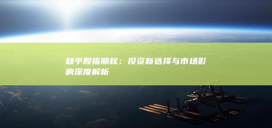 知乎股指期权：投资新选择与市场影响深度解析